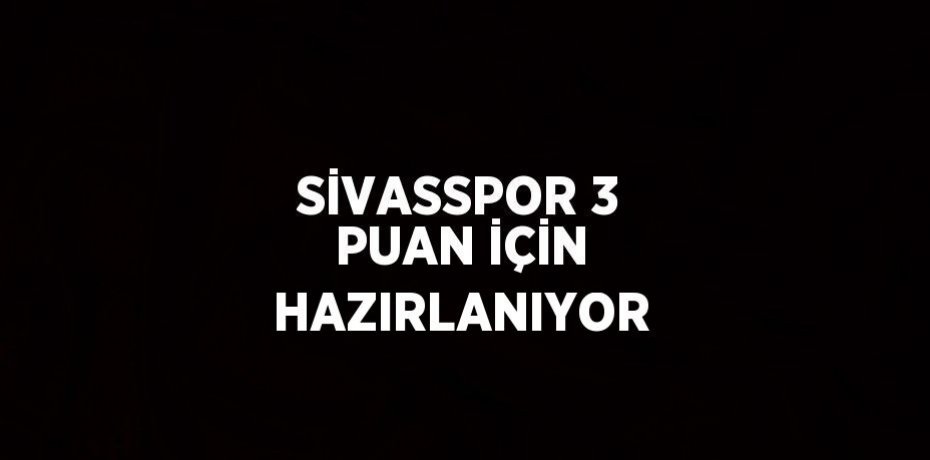 SİVASSPOR 3 PUAN İÇİN HAZIRLANIYOR