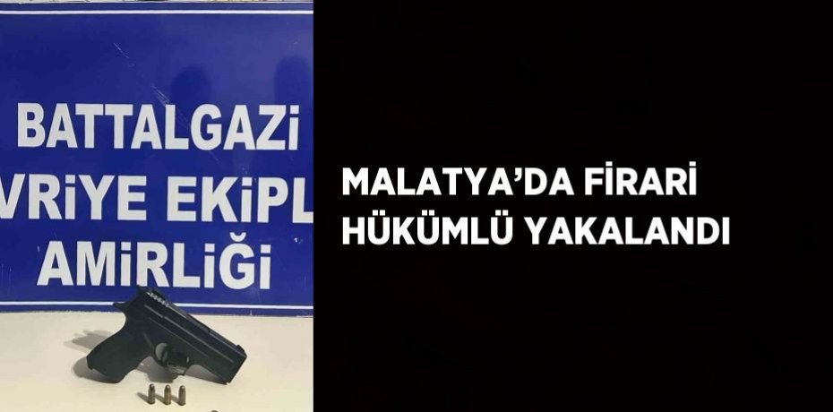 MALATYA’DA FİRARİ HÜKÜMLÜ YAKALANDI