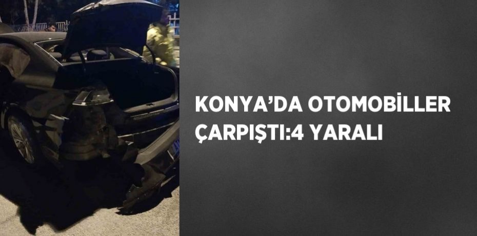 KONYA’DA OTOMOBİLLER ÇARPIŞTI:4 YARALI