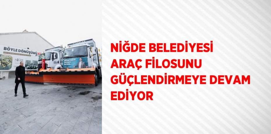 NİĞDE BELEDİYESİ ARAÇ FİLOSUNU GÜÇLENDİRMEYE DEVAM EDİYOR