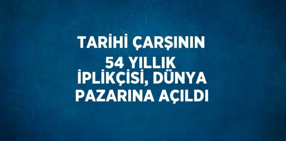 TARİHİ ÇARŞININ 54 YILLIK İPLİKÇİSİ, DÜNYA PAZARINA AÇILDI
