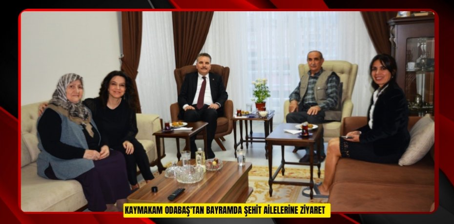Kaymakam Odabaş'tan bayramda şehit ailelerine ziyaret  