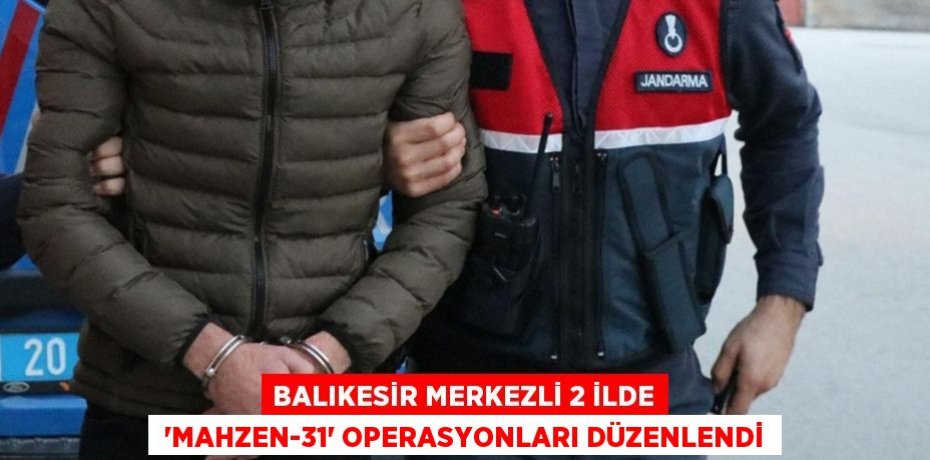 Balıkesir merkezli 2 ilde  “Mahzen-31” operasyonları düzenlendi