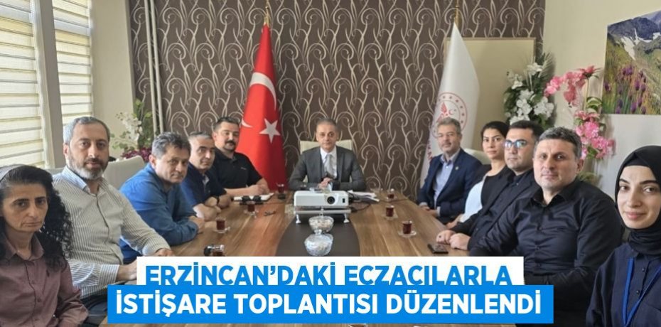ERZİNCAN’DAKİ ECZACILARLA İSTİŞARE TOPLANTISI DÜZENLENDİ