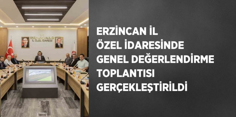 ERZİNCAN İL ÖZEL İDARESİNDE GENEL DEĞERLENDİRME TOPLANTISI GERÇEKLEŞTİRİLDİ
