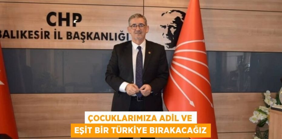 ÇOCUKLARIMIZA ADİL VE EŞİT BİR TÜRKİYE BIRAKACAĞIZ