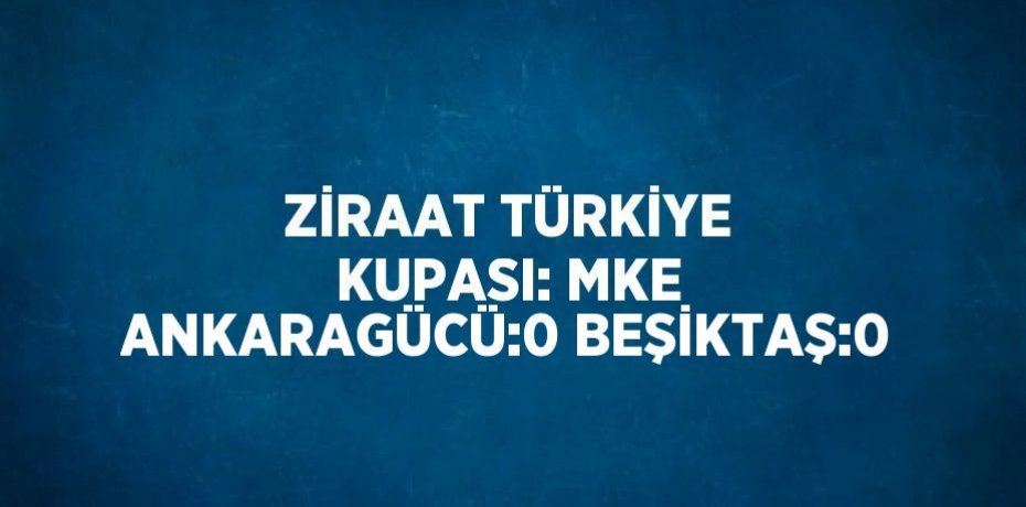 ZİRAAT TÜRKİYE KUPASI: MKE ANKARAGÜCÜ:0 BEŞİKTAŞ:0