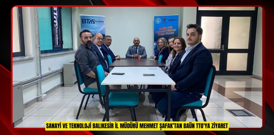 SANAYİ VE TEKNOLOJİ BALIKESİR İL MÜDÜRÜ MEHMET ŞAFAK’TAN BAÜN TTO'YA ZİYARET