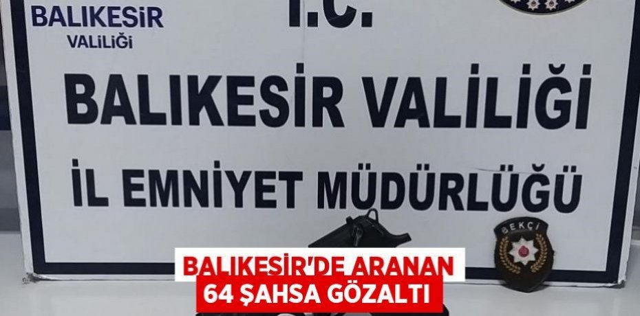 Balıkesir'de aranan 64 şahsa gözaltı