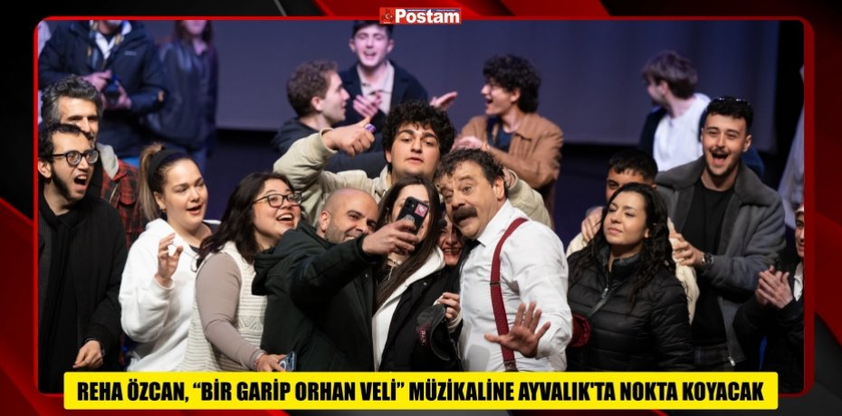 REHA ÖZCAN, “BİR GARİP ORHAN VELİ” MÜZİKALİNE AYVALIK’TA NOKTA KOYACAK