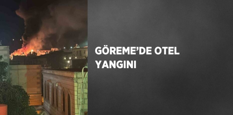 GÖREME’DE OTEL YANGINI