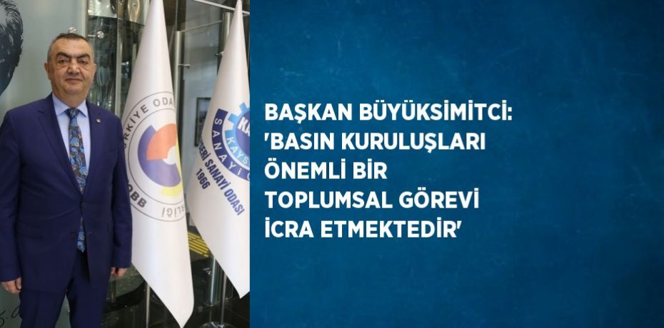 BAŞKAN BÜYÜKSİMİTCİ: 'BASIN KURULUŞLARI ÖNEMLİ BİR TOPLUMSAL GÖREVİ İCRA ETMEKTEDİR'