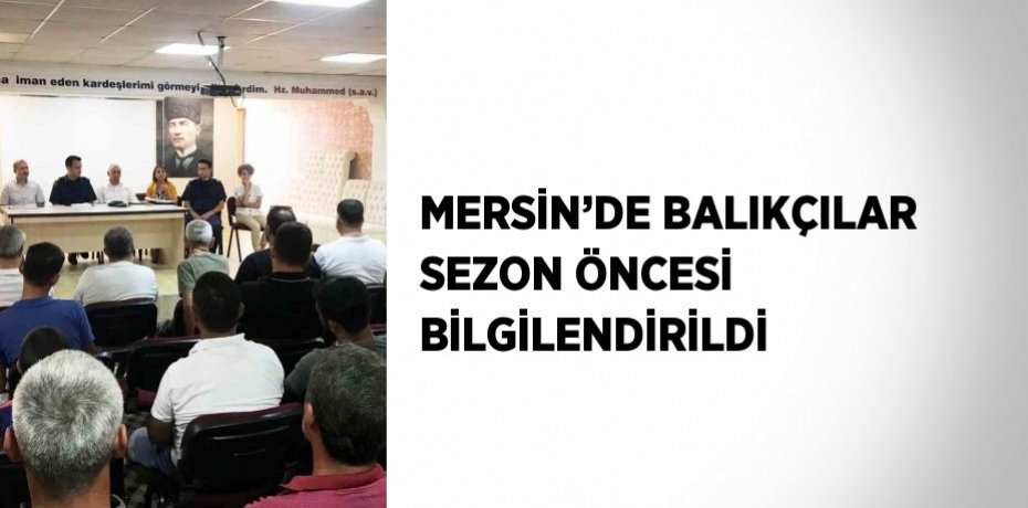 MERSİN’DE BALIKÇILAR SEZON ÖNCESİ BİLGİLENDİRİLDİ