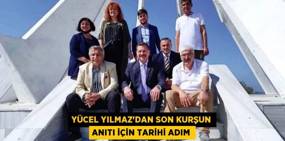 Yücel Yılmaz'dan Son Kurşun Anıtı için tarihi adım