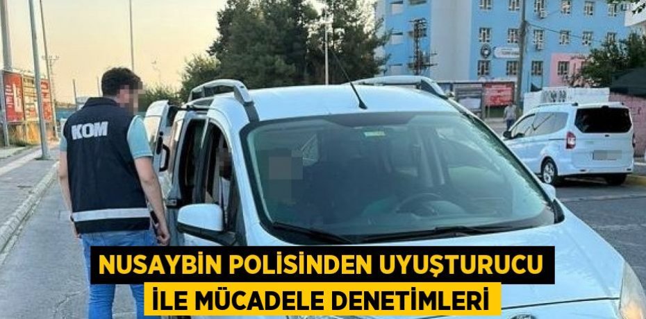 NUSAYBİN POLİSİNDEN UYUŞTURUCU İLE MÜCADELE DENETİMLERİ
