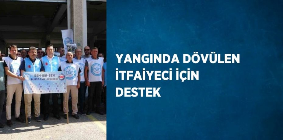 YANGINDA DÖVÜLEN İTFAİYECİ İÇİN DESTEK