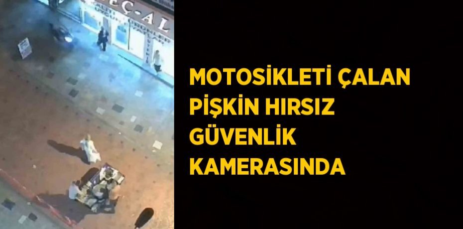 MOTOSİKLETİ ÇALAN PİŞKİN HIRSIZ GÜVENLİK KAMERASINDA
