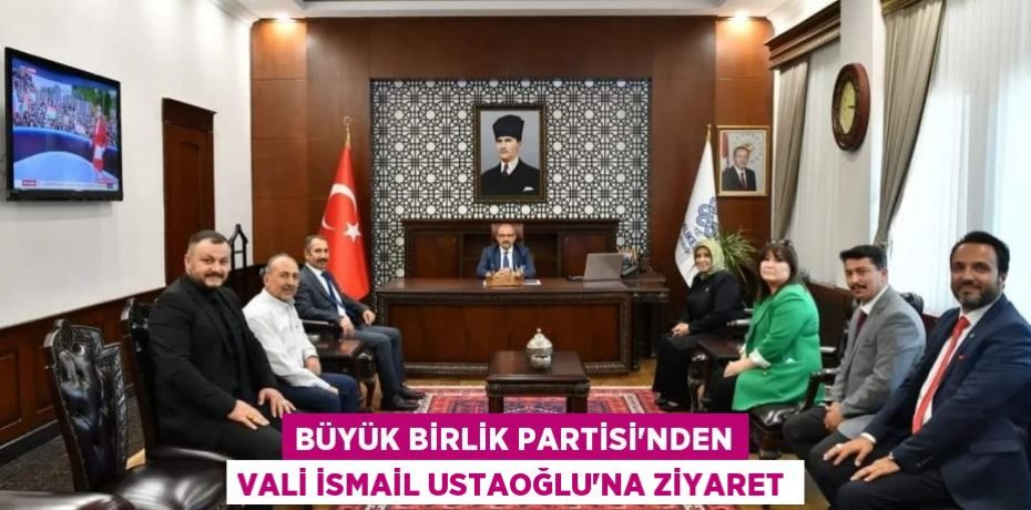 Büyük Birlik Partisi’nden Vali İsmail Ustaoğlu’na ziyaret