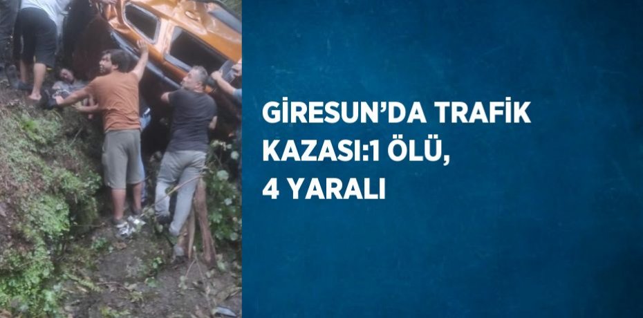 GİRESUN’DA TRAFİK KAZASI:1 ÖLÜ, 4 YARALI
