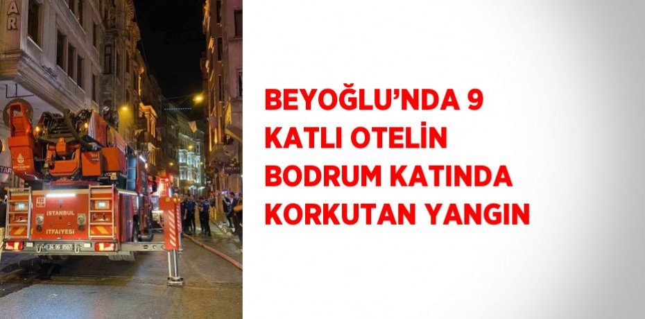 BEYOĞLU’NDA 9 KATLI OTELİN BODRUM KATINDA KORKUTAN YANGIN
