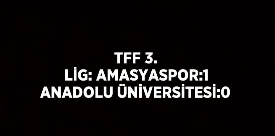 TFF 3. LİG: AMASYASPOR:1 ANADOLU ÜNİVERSİTESİ:0