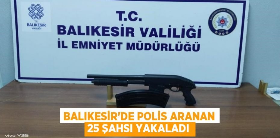 Balıkesir'de polis aranan 25 şahsı yakaladı