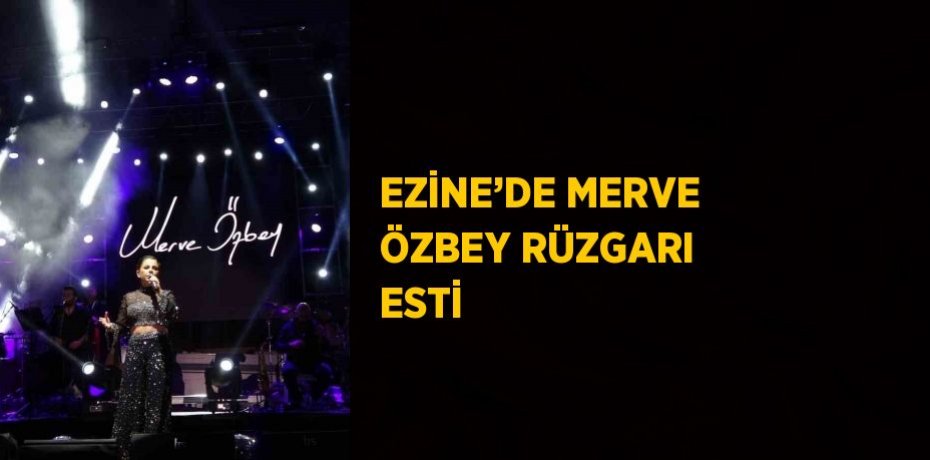 EZİNE’DE MERVE ÖZBEY RÜZGARI ESTİ