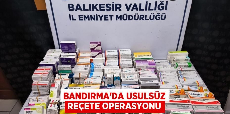 Bandırma'da usulsüz reçete operasyonu