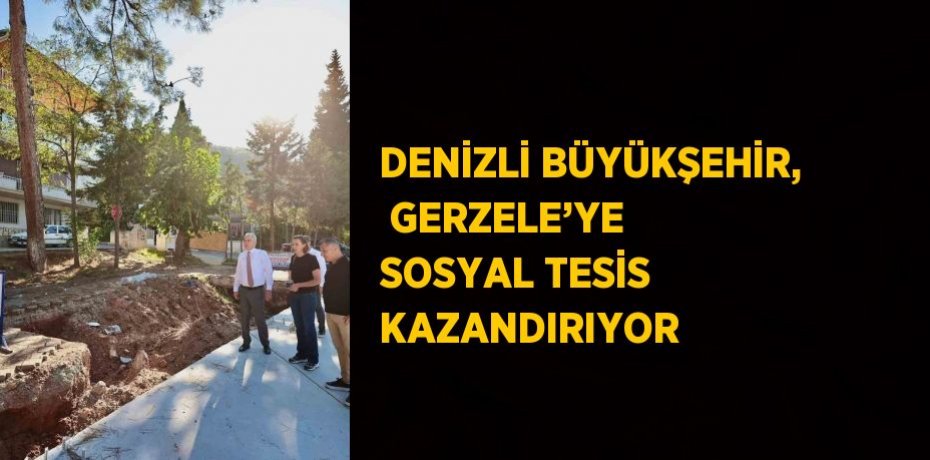 DENİZLİ BÜYÜKŞEHİR,  GERZELE’YE SOSYAL TESİS KAZANDIRIYOR