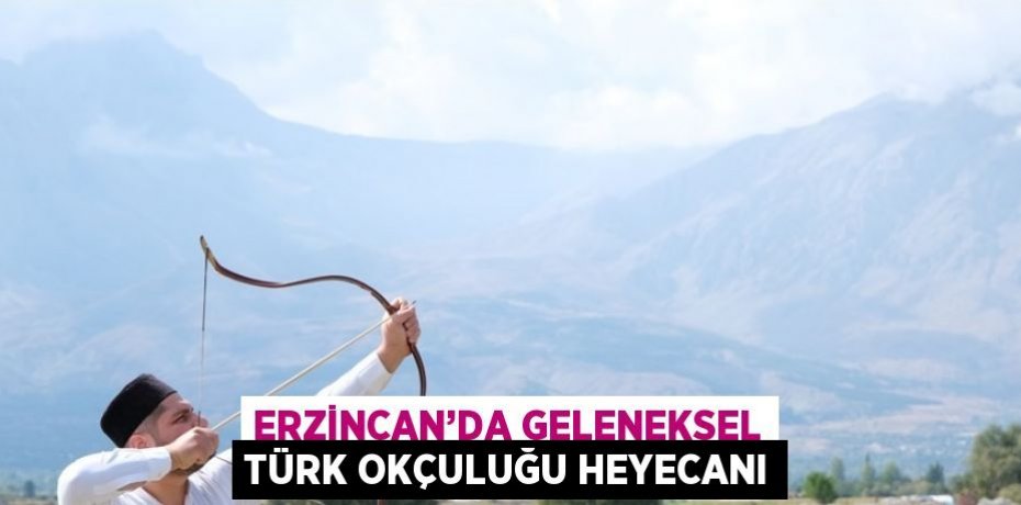 ERZİNCAN’DA GELENEKSEL TÜRK OKÇULUĞU HEYECANI