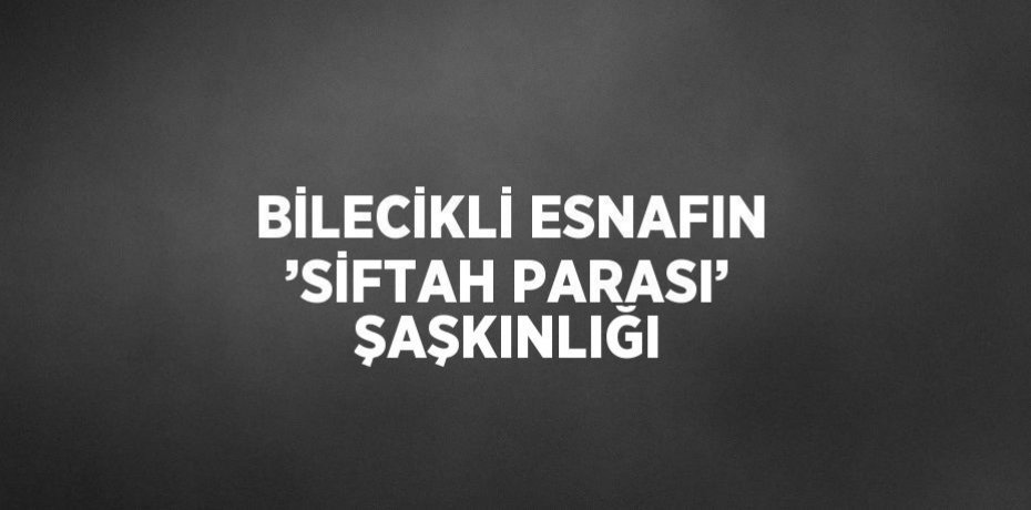 BİLECİKLİ ESNAFIN ’SİFTAH PARASI’ ŞAŞKINLIĞI
