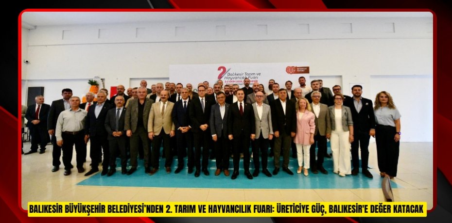BALIKESİR BÜYÜKŞEHİR BELEDİYESİ’NDEN 2. TARIM VE HAYVANCILIK FUARI: ÜRETİCİYE GÜÇ, BALIKESİR'E DEĞER KATACAK