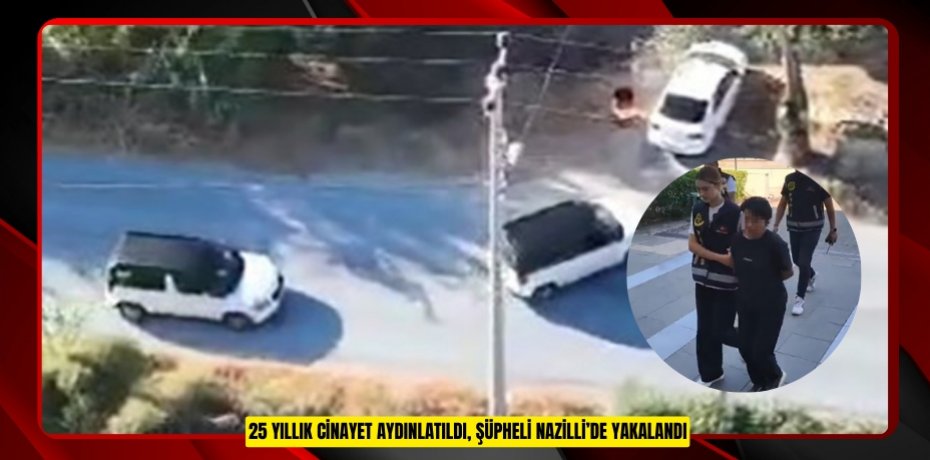 25 yıllık cinayet aydınlatıldı, şüpheli Nazilli’de yakalandı
