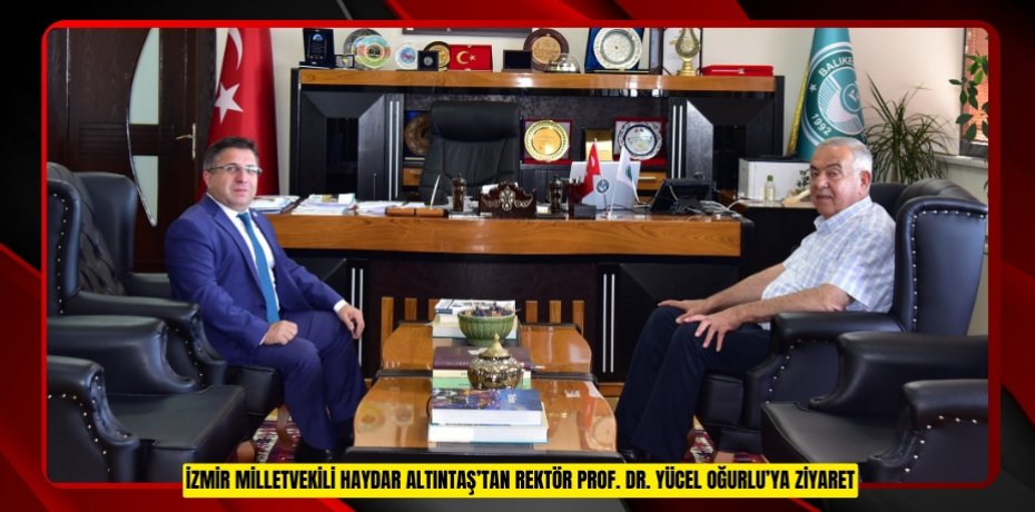 İZMİR MİLLETVEKİLİ HAYDAR ALTINTAŞ’TAN REKTÖR PROF. DR. YÜCEL OĞURLU’YA ZİYARET