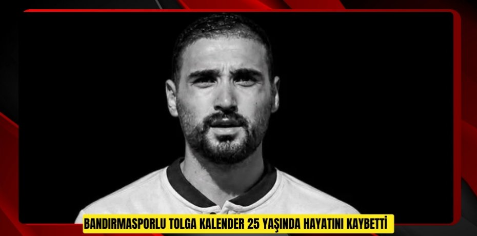 Bandırmasporlu Tolga Kalender 25 yaşında hayatını kaybetti  