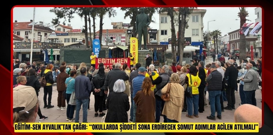 EĞİTİM-SEN AYVALIK’TAN ÇAĞRI: “OKULLARDA ŞİDDETİ SONA ERDİRECEK SOMUT ADIMLAR ACİLEN ATILMALI”