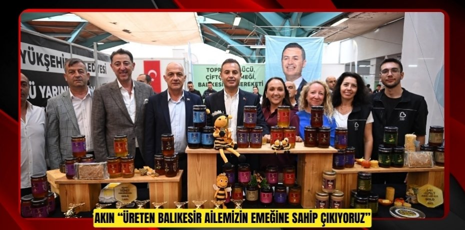 AKIN: “ÜRETEN BALIKESİR AİLEMİZİN EMEĞİNE SAHİP ÇIKIYORUZ”