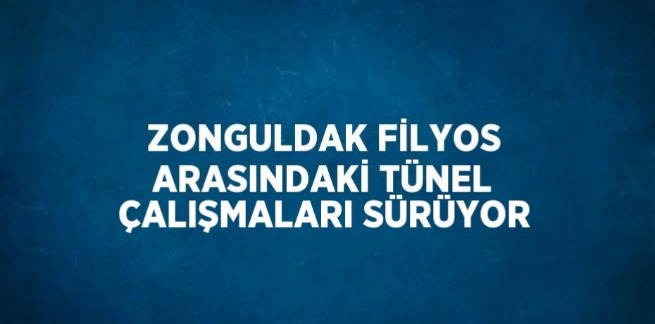 ZONGULDAK FİLYOS ARASINDAKİ TÜNEL ÇALIŞMALARI SÜRÜYOR