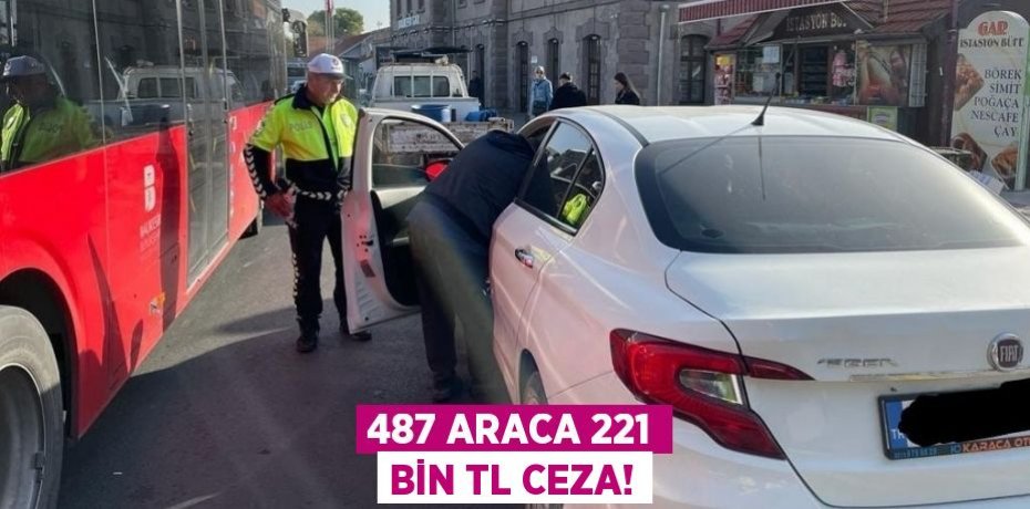487 ARACA 221 BİN TL CEZA!