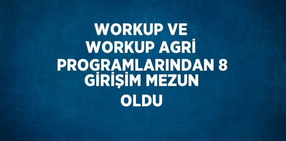WORKUP VE WORKUP AGRİ PROGRAMLARINDAN 8 GİRİŞİM MEZUN OLDU