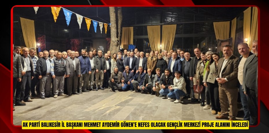 AK PARTİ BALIKESİR İL BAŞKANI MEHMET AYDEMİR GÖNEN’E NEFES OLACAK GENÇLİK MERKEZİ PROJE ALANINI İNCELEDİ