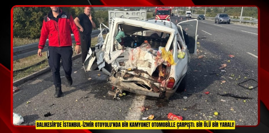 İstanbul-İzmir Otoyolu'nda kamyonet otomobille çarpıştı: 1 ölü, 1 yaralı  