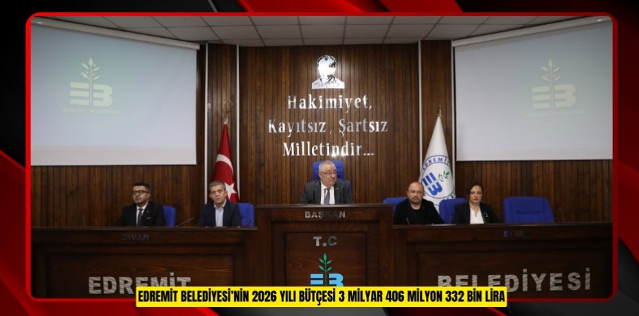 EDREMİT BELEDİYESİ’NİN 2026 YILI BÜTÇESİ 3 MİLYAR 406 MİLYON 332 BİN LİRA