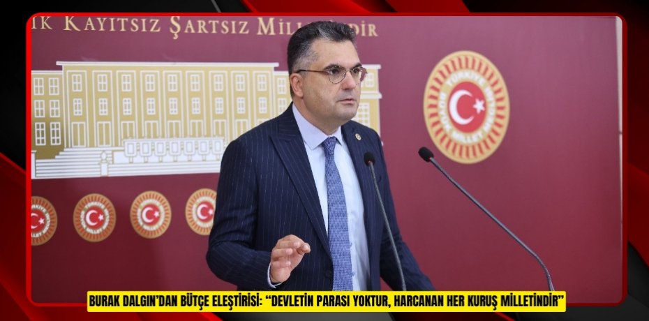 BURAK DALGIN’DAN BÜTÇE ELEŞTİRİSİ: “DEVLETİN PARASI YOKTUR, HARCANAN HER KURUŞ MİLLETİNDİR”