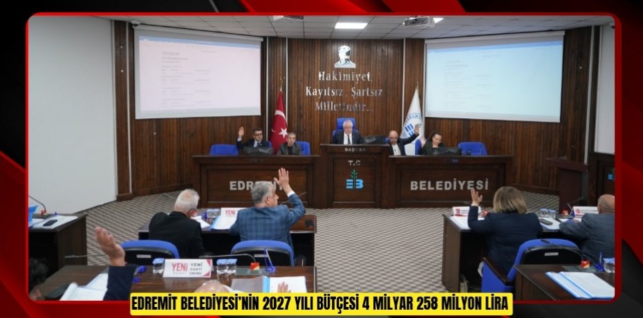 EDREMİT BELEDİYESİ’NİN 2027 YILI BÜTÇESİ 4 MİLYAR 258 MİLYON LİRA