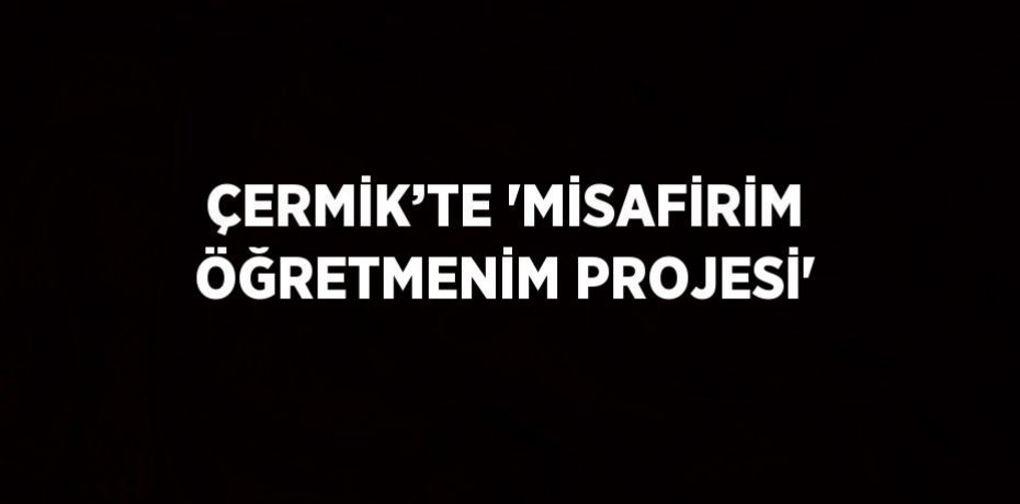 ÇERMİK’TE 'MİSAFİRİM ÖĞRETMENİM PROJESİ'