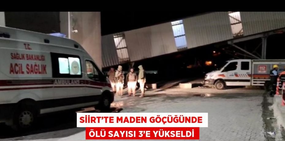 SİİRT’TE MADEN GÖÇÜĞÜNDE ÖLÜ SAYISI 3’E YÜKSELDİ