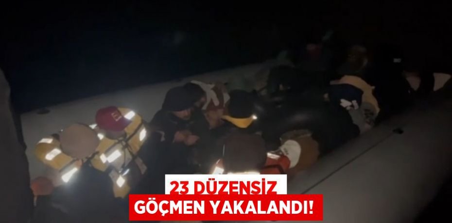23 düzensiz göçmen yakalandı!