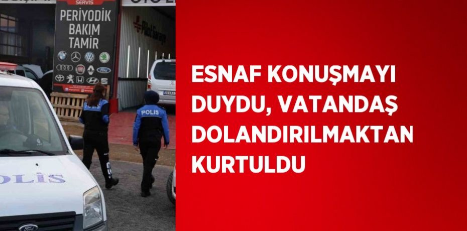 ESNAF KONUŞMAYI DUYDU, VATANDAŞ DOLANDIRILMAKTAN KURTULDU