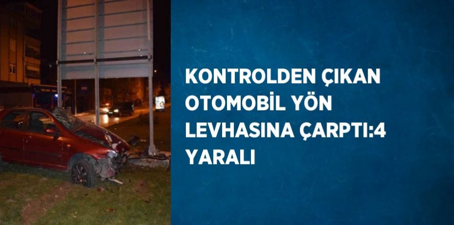 KONTROLDEN ÇIKAN OTOMOBİL YÖN LEVHASINA ÇARPTI:4 YARALI